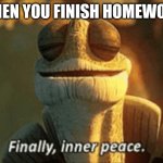 Finally, inner peace. | WHEN YOU FINISH HOMEWORK | image tagged in finally inner peace | made w/ Imgflip meme maker