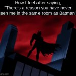 I mean... I'm not wrong... | How I feel after saying, "There's a reason you have never seen me in the same room as Batman": | image tagged in gifs,batman | made w/ Imgflip video-to-gif maker