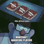 Minecraft hardcore players be like | BEDROCK; BARRIER BLOCK; COMMAND BLOCK; MINECRAFT HARDCORE PLAYERS | image tagged in finally i have them all | made w/ Imgflip meme maker