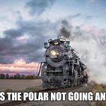 This is the polar not going Anyway | THIS IS THE POLAR NOT GOING ANYWAY | image tagged in trains | made w/ Imgflip meme maker