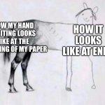 Horse Drawing | HOW MY HAND WRITING LOOKS LIKE AT THE BEGINNING OF MY PAPER; HOW IT LOOKS LIKE AT ENDS | image tagged in horse drawing,fax | made w/ Imgflip meme maker