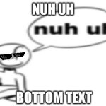 Nuh uh | NUH UH; BOTTOM TEXT | image tagged in nuh uh | made w/ Imgflip meme maker