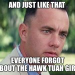 And Just Like That | AND JUST LIKE THAT; EVERYONE FORGOT ABOUT THE HAWK TUAH GIRL | image tagged in memes,and just like that,hawk tuah,funny | made w/ Imgflip meme maker