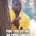 Let's be honest | POV: YOU SPYING ON YOUR CRUSH | image tagged in black guy hiding behind tree | made w/ Imgflip meme maker