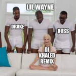 When everybody want in on the remix | LIL WAYNE; KANYE; JAY Z; DRAKE; ROSS; DJ KHALED REMIX | image tagged in girl on couch,rap,bbc,dj khaled | made w/ Imgflip meme maker