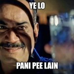 Paani Peelo | YE LO; PANI PEE LAIN | image tagged in paani peelo | made w/ Imgflip meme maker