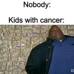 im kinda outta ideas | Nobody:; Kids with cancer: | image tagged in huell money,memes,funny,cancer,kids,oh wow are you actually reading these tags | made w/ Imgflip meme maker