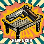 Here, | HAVE A GUN | image tagged in gun on the table | made w/ Imgflip meme maker