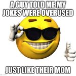 Cool emoji | A GUY TOLD ME MY JOKES WERE OVERUSED; JUST LIKE THEIR MOM | image tagged in cool emoji | made w/ Imgflip meme maker