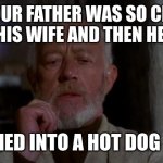 old ben | YES YOUR FATHER WAS SO CLUMSY HE LOST HIS WIFE AND THEN HER RINGS; THEN HE TURNED INTO A HOT DOG SO I ATE HIM | image tagged in old ben | made w/ Imgflip meme maker