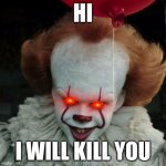 IT Pennywise | HI; I WILL KILL YOU | image tagged in it pennywise | made w/ Imgflip meme maker