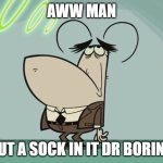 dr boring | AWW MAN; PUT A SOCK IN IT DR BORING | image tagged in bored flea,memes,tuff puppy,paramount | made w/ Imgflip meme maker