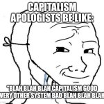 Every Capitalism defenders "arguments" be like: | CAPITALISM APOLOGISTS BE LIKE:; "BLAH BLAH BLAH CAPITALISM GOOD EVERY OTHER SYSTEM BAD BLAH BLAH BLAH" | image tagged in capitalism,oligarchy,plutocracy,corporate greed,greed,because capitalism | made w/ Imgflip meme maker