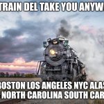 The Train Del Take You Anywhere | THE TRAIN DEL TAKE YOU ANYWHERE; IN BOSTON LOS ANGELES NYC ALASKA TEXAS NORTH CAROLINA SOUTH CAROLINA | image tagged in trains | made w/ Imgflip meme maker