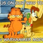 Garfield Warhammer | US ON OUR WAY TO; BUY WARHAMMER MODELS | image tagged in garfield money | made w/ Imgflip meme maker