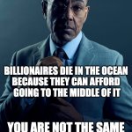 Gus Fring we are not the same | YOU DIE IN THE OCEAN BECAUSE YOU CAN'T SWIM; BILLIONAIRES DIE IN THE OCEAN 
BECAUSE THEY CAN AFFORD 
GOING TO THE MIDDLE OF IT; YOU ARE NOT THE SAME | image tagged in gus fring we are not the same,ocean,ocean kills | made w/ Imgflip meme maker