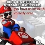 You have entered the comedy area | KIDS IN THE SEVENTH GRADE AFTER SAYING COUNTLESS SLURS: | image tagged in you have entered the comedy area | made w/ Imgflip meme maker