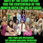 Funny | LONG GONE ARE THE DAYS OF THE $50K PAYDAY FOR THE CENTERFOLD OF THE MONTH WITH THE OG OF GIGIDI. ONLY FANS AND INSTAGRAM GET BROADS MILLION$ THEREFORE BYPASSING TRADITIONAL DATING, MARRIAGE, SCHOOL AND WORK ALTOGETHER. | image tagged in funny,money,online dating,tradition,playboy,instagram | made w/ Imgflip meme maker