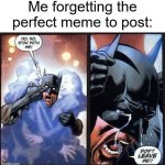 Unfortunately relatable | Me forgetting the perfect meme to post: | image tagged in batman don't leave me,memes,funny,relatable | made w/ Imgflip meme maker