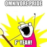 X All The Y | OMNIVORE PRIDE; F* YEAH! | image tagged in memes,x all the y | made w/ Imgflip meme maker