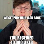 Trade offer Jack edition | TRADE OFFER; WE GET PINK HAIR JACK BACK; YOU RECEIVED 40,000 LIKES | image tagged in trade offer jack edition | made w/ Imgflip meme maker