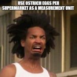 For real just use the metric system | AMERICANS WHEN YOU DON'T USE OSTRICH EGGS PER SUPERMARKET AS A MEASUREMENT UNIT | image tagged in disgusted face | made w/ Imgflip meme maker