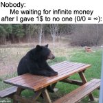 Math is interesting, no matter where you are. (There was a typo: 1/0*) | Nobody:; Me waiting for infinite money after I gave 1$ to no one (0/0 = ∞): | image tagged in patient bear,memes,funny,math,owu,lmao | made w/ Imgflip meme maker