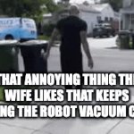 every time | THAT ANNOYING THING THE WIFE LIKES THAT KEEPS SNAGGING THE ROBOT VACUUM CLEANER | image tagged in gifs,robot vaccum,snagged,caught,stuck | made w/ Imgflip video-to-gif maker