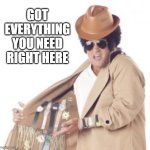 Got everything you need right here | GOT EVERYTHING YOU NEED RIGHT HERE | image tagged in trenchcoat salesman,everything you need | made w/ Imgflip meme maker