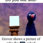 Don’t NSFW this mods | Do you like skib- | image tagged in grover who asked,skibidi toilet sucks,sesame street,who asked | made w/ Imgflip meme maker