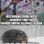 Man explaining to seal | HISTORIANS PROVE WITH EVIDENCE THAT THE SAFAVID EMPIRE BELONGS TO IRAN; THAT PAN-TURK WHO WAITING TO TELL WITHOUT EVIDENCE THAT THE SAFAVID EMPIRE BELONGS TO AZERBAIJAN | image tagged in man explaining to seal,memes,funny,iran,azerbaijan,pan-turk | made w/ Imgflip meme maker