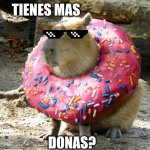 Las donas | TIENES MAS; DONAS? | image tagged in donut capybara | made w/ Imgflip meme maker