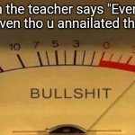 yes | When the teacher says "Everyone wins" even tho u annailated the class | image tagged in bullshit meter | made w/ Imgflip meme maker