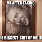 Shit taking | ME AFTER TAKING; THE BIGGEST  SHIT OF MY LIFE | image tagged in shit taking | made w/ Imgflip meme maker