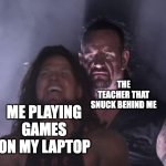 real | THE TEACHER THAT SNUCK BEHIND ME; ME PLAYING GAMES ON MY LAPTOP | image tagged in undertaker,memes,funny,school,games,laptop | made w/ Imgflip meme maker