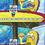 b r u h | do you think this is funny? in a comic sort of way yes; well mr funny man, is this how you make your sliders? what it's just an ordinary slid... OH MY GOODNESS; SQUIDWARD | image tagged in well mr funnyman is this how you get your sick kicks | made w/ Imgflip meme maker