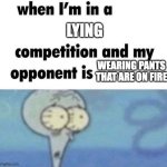 whe i'm in a competition and my opponent is | LYING; WEARING PANTS THAT ARE ON FIRE | image tagged in whe i'm in a competition and my opponent is | made w/ Imgflip meme maker