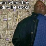 It does tho. | Imgflippers when they say "skibidi toilet sucks" | image tagged in huell money | made w/ Imgflip meme maker