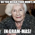 Grandmother | HOW DO YOU WEIGH YOUR MUM'S MUM? IN GRAM-MAS! | image tagged in grandmother | made w/ Imgflip meme maker