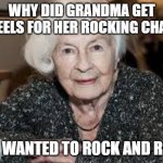 Grandmother | WHY DID GRANDMA GET WHEELS FOR HER ROCKING CHAIR? SHE WANTED TO ROCK AND ROLL! | image tagged in grandmother | made w/ Imgflip meme maker