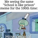 I see those everytime | Me seeing the same "School is like prison" meme for the 100th time: | image tagged in squidward how original,memes,funny,why are you reading this | made w/ Imgflip meme maker