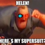 the incredibles in a parallel reality | HELEN! WHERE´S MY SUPERSUIT?!? | image tagged in mr incredible mad | made w/ Imgflip meme maker