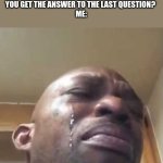 school asf | ME: *SKIPS QUESTION ON TEST*
THE NEXT QUESTION: HOW DID YOU GET THE ANSWER TO THE LAST QUESTION? 
ME: | image tagged in crying black guy,school,funny,memes | made w/ Imgflip meme maker