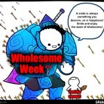 Wholesome Week is on about in many streams, enjoy! | A smile is always something you deserve, so is happiness! Smile and enjoy the week of wholesome! Wholesome Week; You(the viewer) | image tagged in wholesome week | made w/ Imgflip meme maker