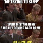 I hate when this happens | *ME TRYING TO SLEEP*; *EVERY MISTAKE IN MY F-ING LIFE COMING BACK TO ME* | image tagged in oh come on | made w/ Imgflip meme maker