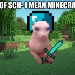 Minecraft bingus | FIRST DAY OF SCH- I MEAN MINECRAFT LESGOO | image tagged in minecraft bingus | made w/ Imgflip meme maker