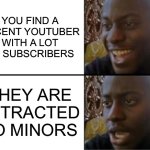 Every single time | YOU FIND A DECENT YOUTUBER WITH A LOT OF SUBSCRIBERS; THEY ARE ATTRACTED TO MINORS | image tagged in oh yeah oh no | made w/ Imgflip meme maker