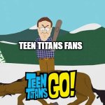 it's the 2020s and people are still whining about TTG seriously give it a rest. | TEEN TITANS FANS | image tagged in beating a dead horse,teen titans,teen titans go,dc comics | made w/ Imgflip meme maker