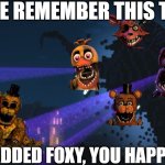 anyone remember this? well i made it on my main. | ANYONE REMEMBER THIS THING? WELL I ADDED FOXY, YOU HAPPY NOW? | image tagged in withered storm | made w/ Imgflip meme maker