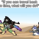 I would honestly do that to punish my younger self for every stupid things. | "If you can travel back in time, what will you do?"; ME; MY YOUNGER SELF | image tagged in memes,funny,time travel | made w/ Imgflip meme maker